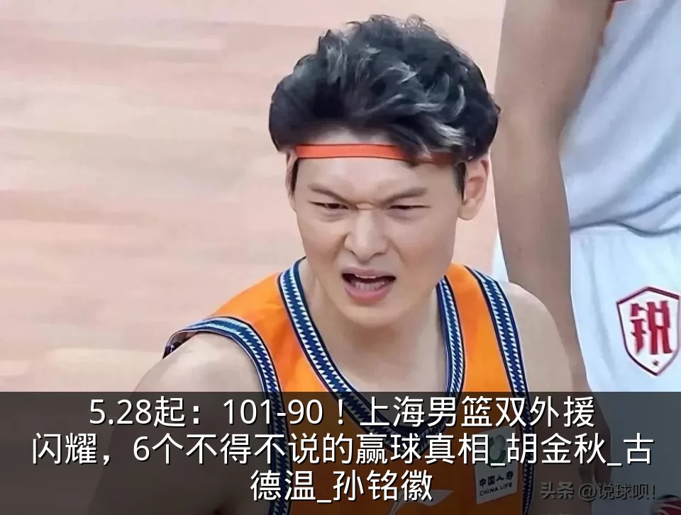 5.28起：101-90！上海男篮双外援闪耀，6个不得不说的赢球真相_胡金秋_古德温_孙铭徽